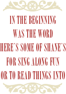 ￼
In the beginning
was the wordHere’s some of SHANE’S
for sing along fun
or to read things into
￼